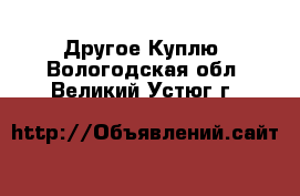 Другое Куплю. Вологодская обл.,Великий Устюг г.